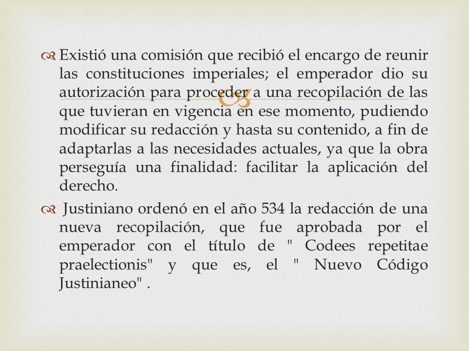 Existió una comisión que recibió el encargo de reunir las constituciones imperiales; el emperador dio su autorización para proceder a una recopilación de las que tuvieran en vigencia en ese momento, pudiendo modificar su redacción y hasta su contenido, a fin de adaptarlas a las necesidades actuales, ya que la obra perseguía una finalidad: facilitar la aplicación del derecho.