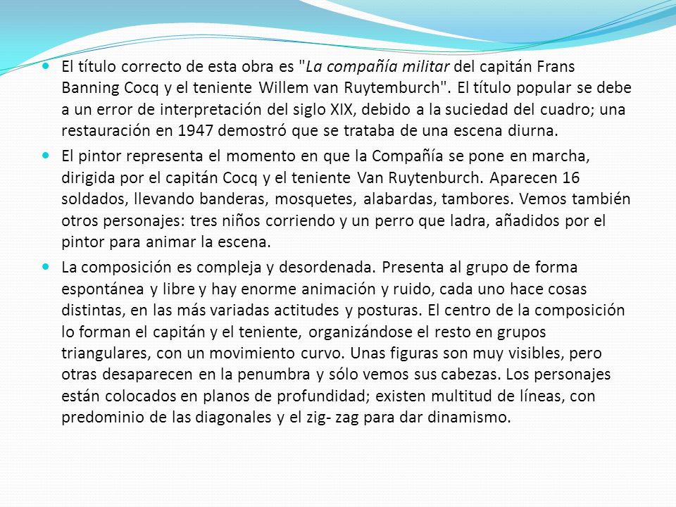 El título correcto de esta obra es La compañía militar del capitán Frans Banning Cocq y el teniente Willem van Ruytemburch . El título popular se debe a un error de interpretación del siglo XIX, debido a la suciedad del cuadro; una restauración en 1947 demostró que se trataba de una escena diurna.