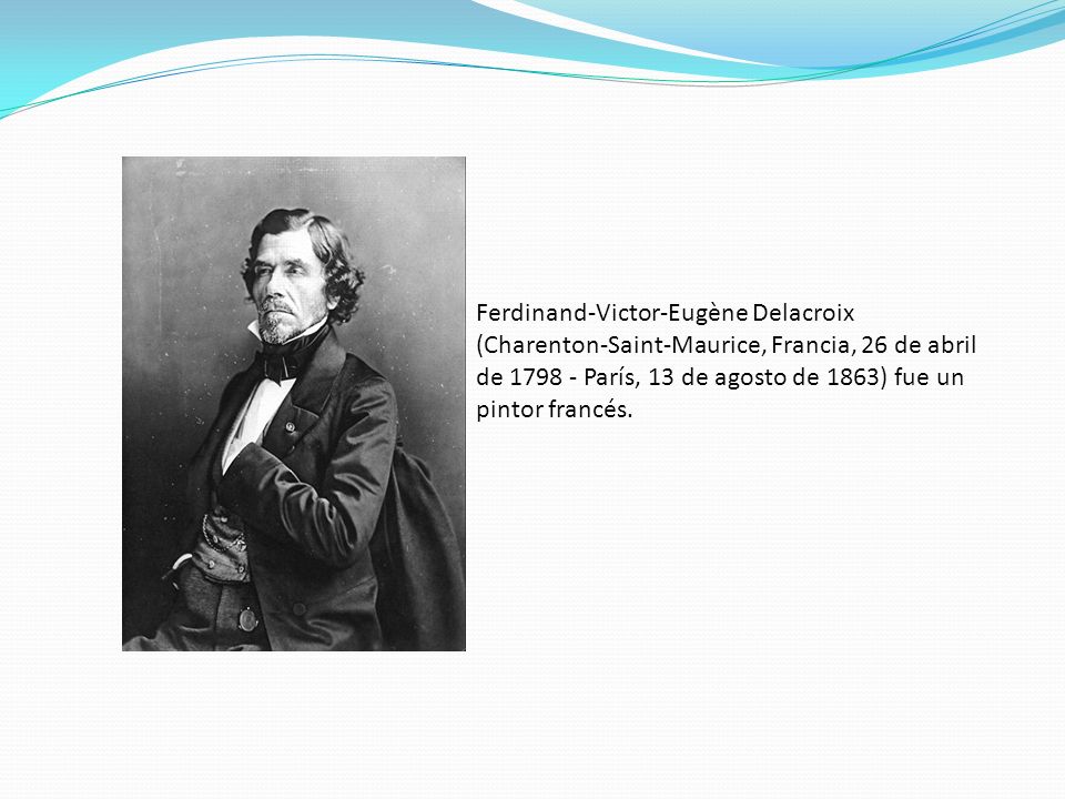 Ferdinand-Victor-Eugène Delacroix (Charenton-Saint-Maurice, Francia, 26 de abril de París, 13 de agosto de 1863) fue un pintor francés.