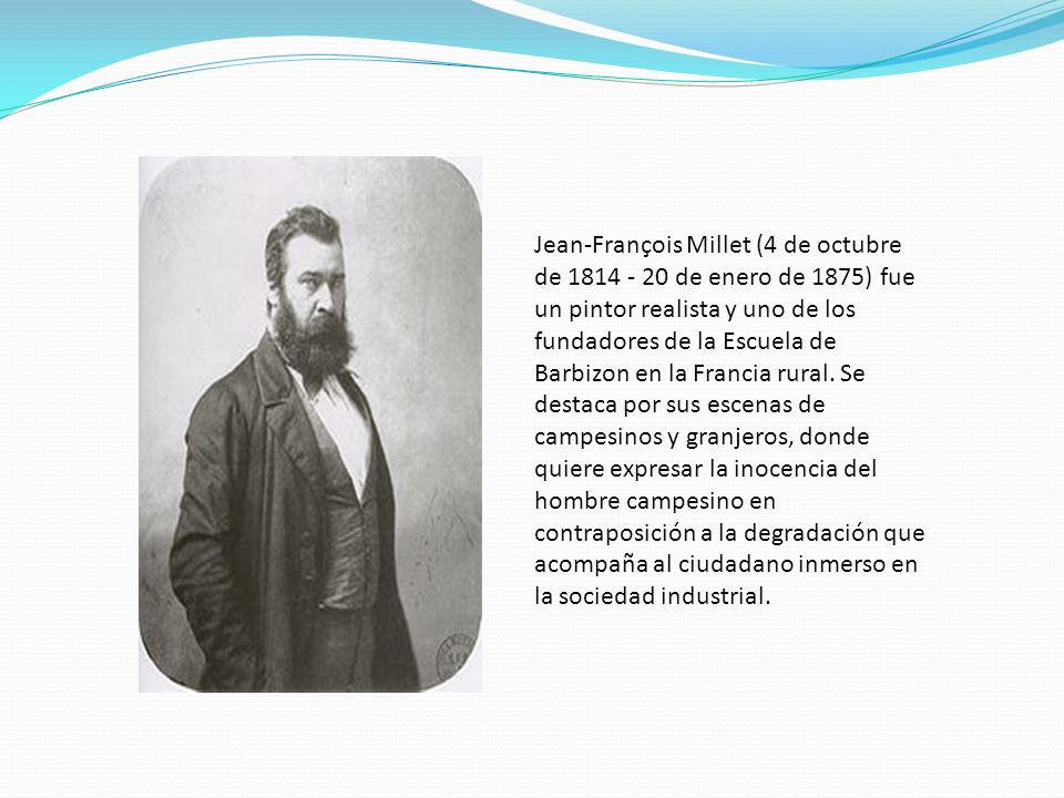 Jean-François Millet (4 de octubre de de enero de 1875) fue un pintor realista y uno de los fundadores de la Escuela de Barbizon en la Francia rural.
