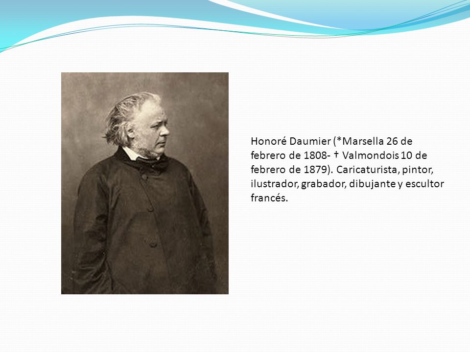 Honoré Daumier (*Marsella 26 de febrero de † Valmondois 10 de febrero de 1879).
