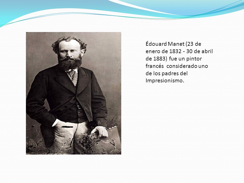 Édouard Manet (23 de enero de de abril de 1883) fue un pintor francés considerado uno de los padres del Impresionismo.