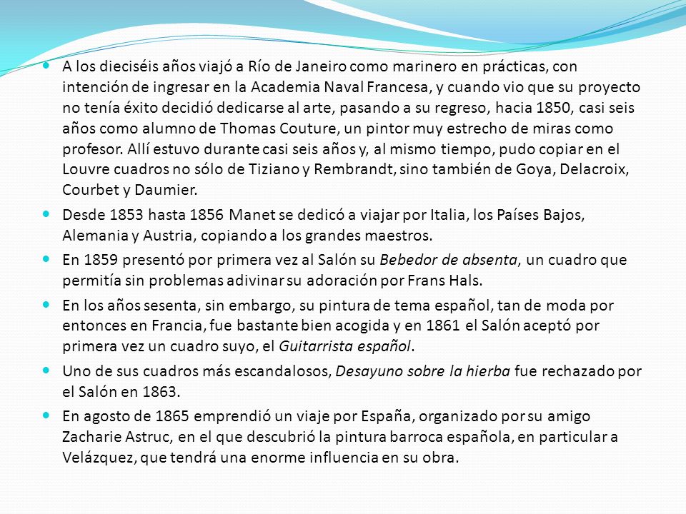 A los dieciséis años viajó a Río de Janeiro como marinero en prácticas, con intención de ingresar en la Academia Naval Francesa, y cuando vio que su proyecto no tenía éxito decidió dedicarse al arte, pasando a su regreso, hacia 1850, casi seis años como alumno de Thomas Couture, un pintor muy estrecho de miras como profesor. Allí estuvo durante casi seis años y, al mismo tiempo, pudo copiar en el Louvre cuadros no sólo de Tiziano y Rembrandt, sino también de Goya, Delacroix, Courbet y Daumier.