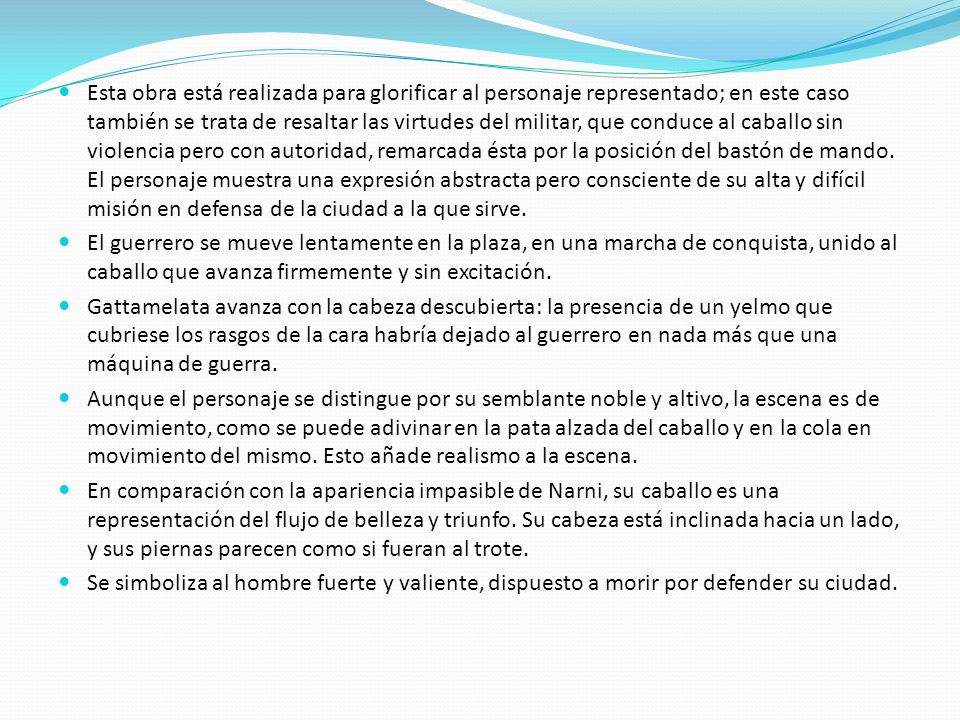 Esta obra está realizada para glorificar al personaje representado; en este caso también se trata de resaltar las virtudes del militar, que conduce al caballo sin violencia pero con autoridad, remarcada ésta por la posición del bastón de mando. El personaje muestra una expresión abstracta pero consciente de su alta y difícil misión en defensa de la ciudad a la que sirve.