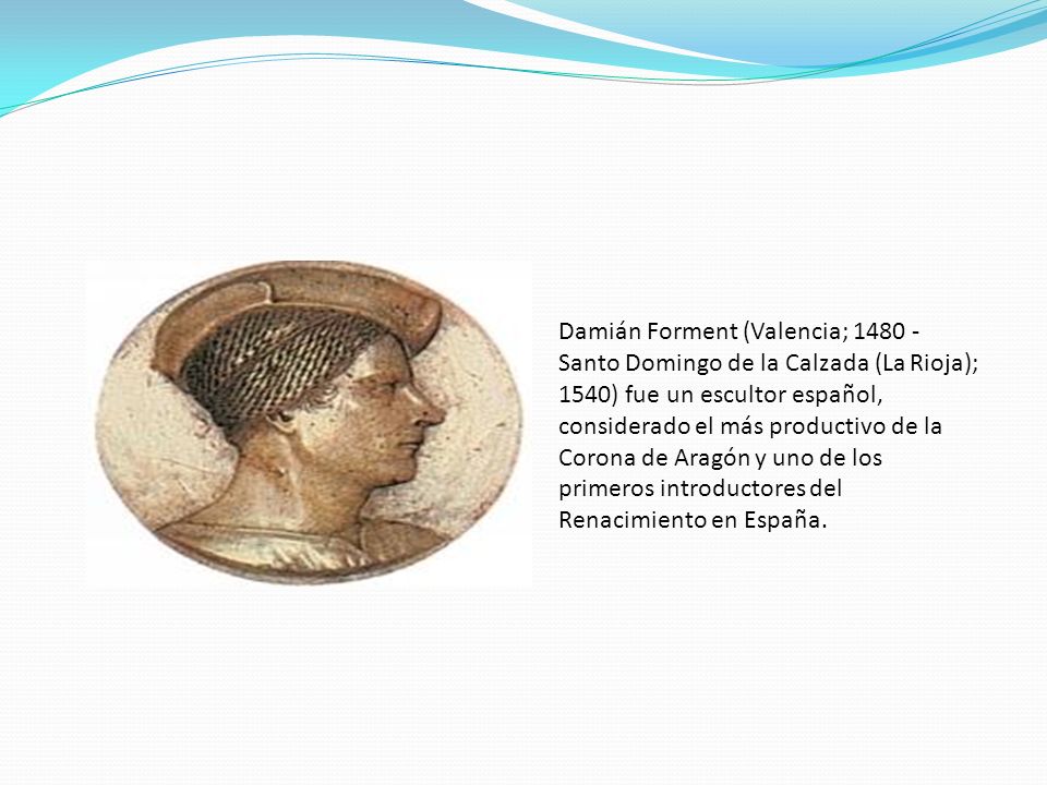 Damián Forment (Valencia; Santo Domingo de la Calzada (La Rioja); 1540) fue un escultor español, considerado el más productivo de la Corona de Aragón y uno de los primeros introductores del Renacimiento en España.