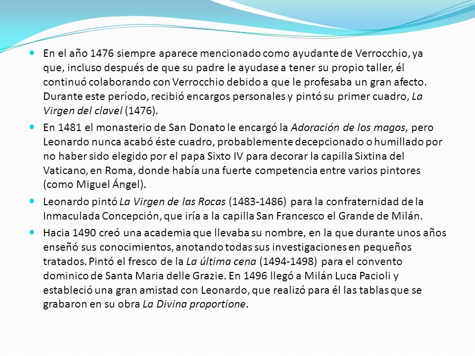 En el año 1476 siempre aparece mencionado como ayudante de Verrocchio, ya que, incluso después de que su padre le ayudase a tener su propio taller, él continuó colaborando con Verrocchio debido a que le profesaba un gran afecto. Durante este período, recibió encargos personales y pintó su primer cuadro, La Virgen del clavel (1476).