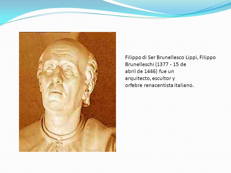 Filippo di Ser Brunellesco Lippi, Filippo Brunelleschi ( de abril de 1446) fue un arquitecto, escultor y orfebre renacentista italiano.