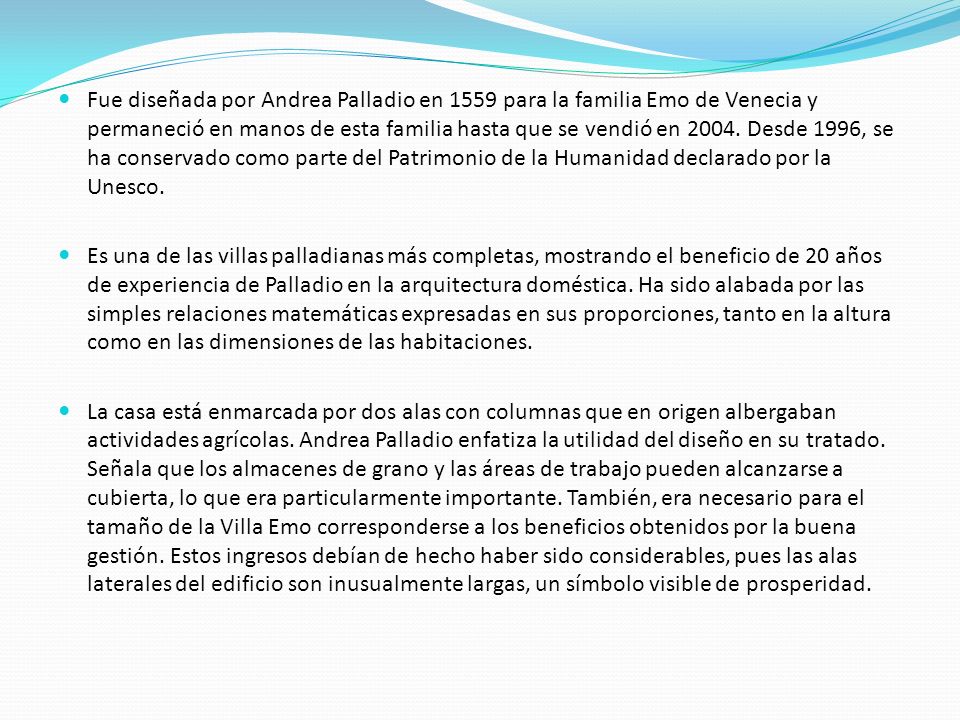 Fue diseñada por Andrea Palladio en 1559 para la familia Emo de Venecia y permaneció en manos de esta familia hasta que se vendió en Desde 1996, se ha conservado como parte del Patrimonio de la Humanidad declarado por la Unesco.
