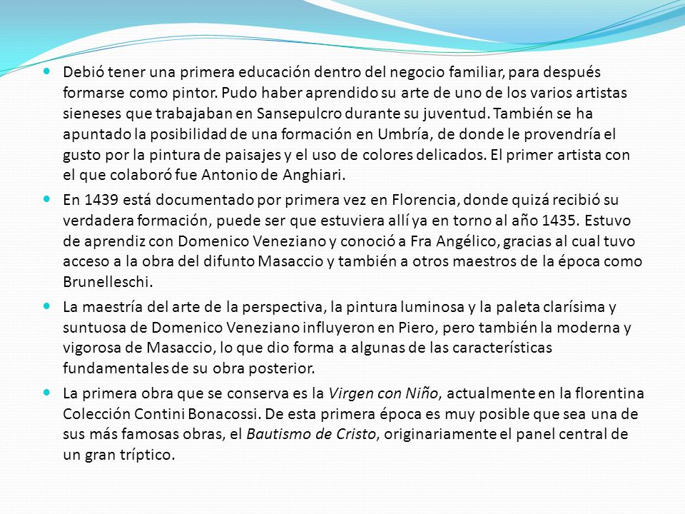 Debió tener una primera educación dentro del negocio familiar, para después formarse como pintor. Pudo haber aprendido su arte de uno de los varios artistas sieneses que trabajaban en Sansepulcro durante su juventud. También se ha apuntado la posibilidad de una formación en Umbría, de donde le provendría el gusto por la pintura de paisajes y el uso de colores delicados. El primer artista con el que colaboró fue Antonio de Anghiari.