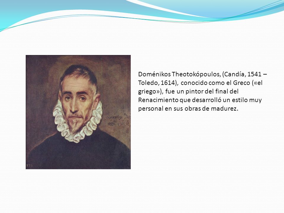 Doménikos Theotokópoulos, (Candía, 1541 – Toledo, 1614), conocido como el Greco («el griego»), fue un pintor del final del Renacimiento que desarrolló un estilo muy personal en sus obras de madurez.
