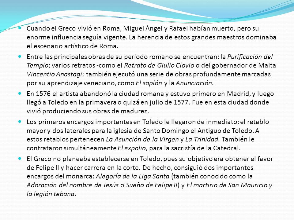 Cuando el Greco vivió en Roma, Miguel Ángel y Rafael habían muerto, pero su enorme influencia seguía vigente. La herencia de estos grandes maestros dominaba el escenario artístico de Roma.