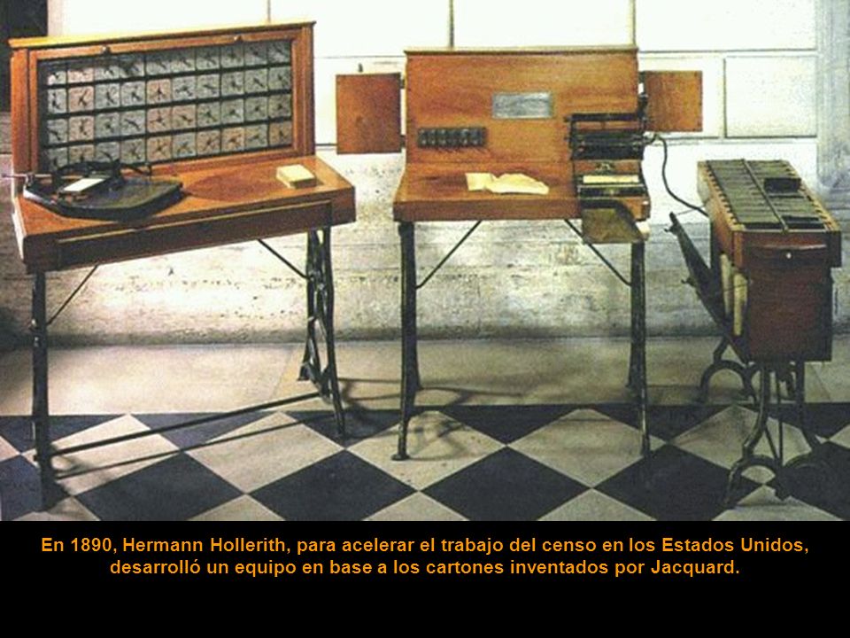 En 1890, Hermann Hollerith, para acelerar el trabajo del censo en los Estados Unidos, desarrolló un equipo en base a los cartones inventados por Jacquard.