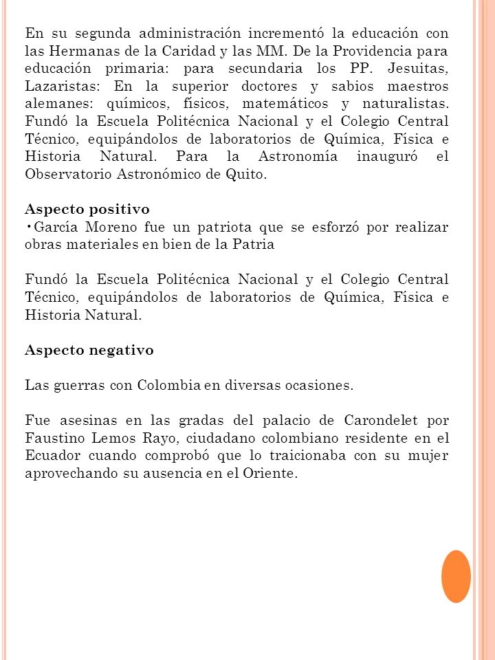 En su segunda administración incrementó la educación con las Hermanas de la Caridad y las MM. De la Providencia para educación primaria: para secundaria los PP. Jesuitas, Lazaristas: En la superior doctores y sabios maestros alemanes: químicos, físicos, matemáticos y naturalistas. Fundó la Escuela Politécnica Nacional y el Colegio Central Técnico, equipándolos de laboratorios de Química, Física e Historia Natural. Para la Astronomía inauguró el Observatorio Astronómico de Quito.