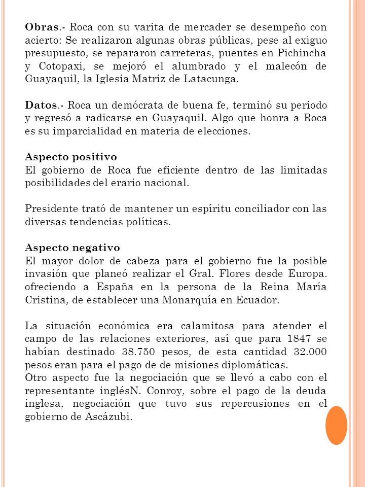 Obras.- Roca con su varita de mercader se desempeño con acierto: Se realizaron algunas obras públicas, pese al exiguo presupuesto, se repararon carreteras, puentes en Pichincha y Cotopaxi, se mejoró el alumbrado y el malecón de Guayaquil, la Iglesia Matriz de Latacunga.