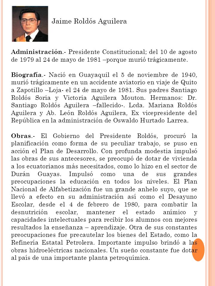 Jaime Roldós Aguilera Administración.- Presidente Constitucional; del 10 de agosto de 1979 al 24 de mayo de 1981 –porque murió trágicamente.