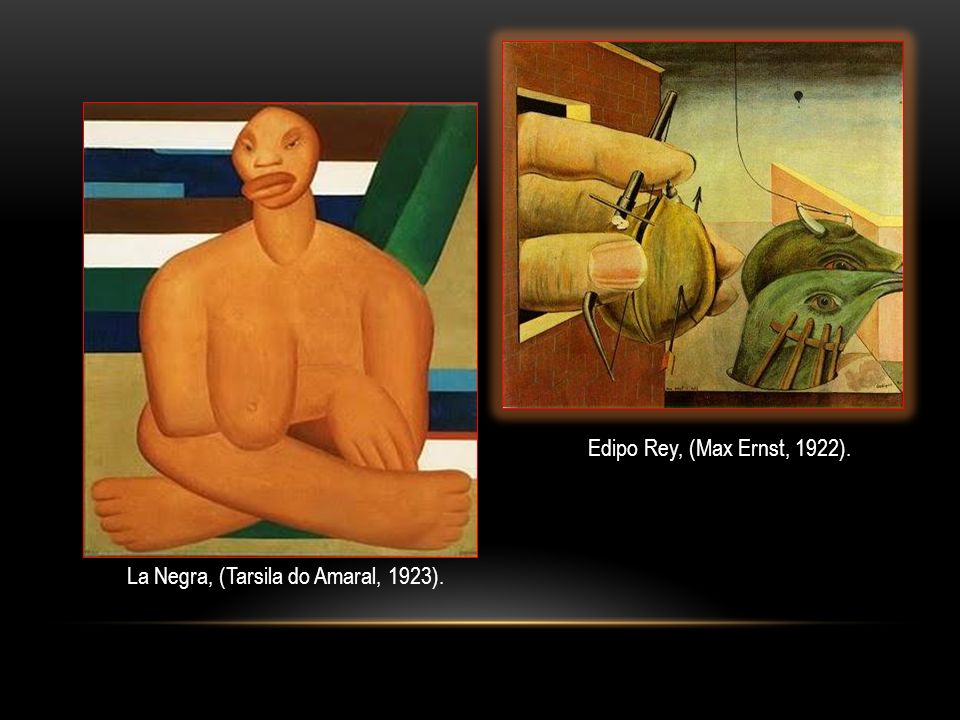 Edipo Rey, (Max Ernst, 1922). La Negra, (Tarsila do Amaral, 1923).