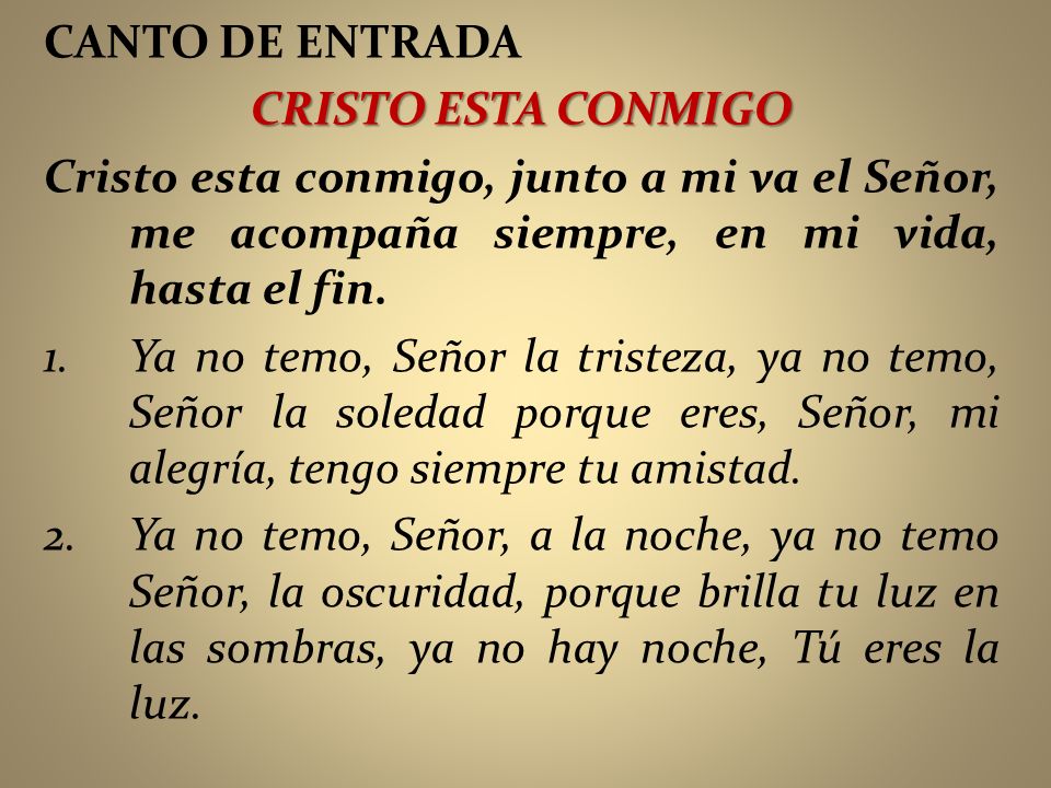 CANTO DE ENTRADA CRISTO ESTA CONMIGO. Cristo esta conmigo, junto a mi va el Señor, me acompaña siempre, en mi vida, hasta el fin.