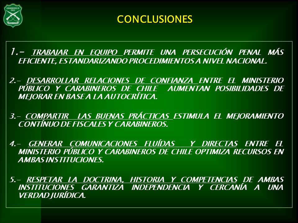 CONCLUSIONES 1.- TRABAJAR EN EQUIPO PERMITE UNA PERSECUCIÓN PENAL MÁS EFICIENTE, ESTANDARIZANDO PROCEDIMIENTOS A NIVEL NACIONAL.