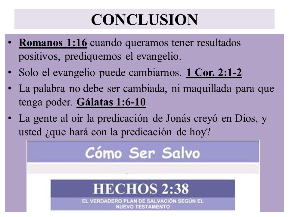 CONCLUSION Romanos 1:16 cuando queramos tener resultados positivos, prediquemos el evangelio. Solo el evangelio puede cambiarnos. 1 Cor. 2:1-2.