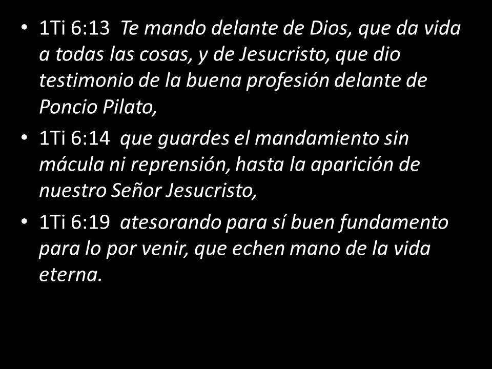 1Ti 6:13 Te mando delante de Dios, que da vida a todas las cosas, y de Jesucristo, que dio testimonio de la buena profesión delante de Poncio Pilato,
