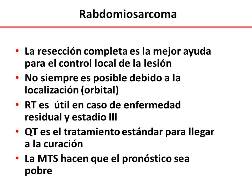 Rabdomiosarcoma La resección completa es la mejor ayuda para el control local de la lesión. No siempre es posible debido a la localización (orbital)