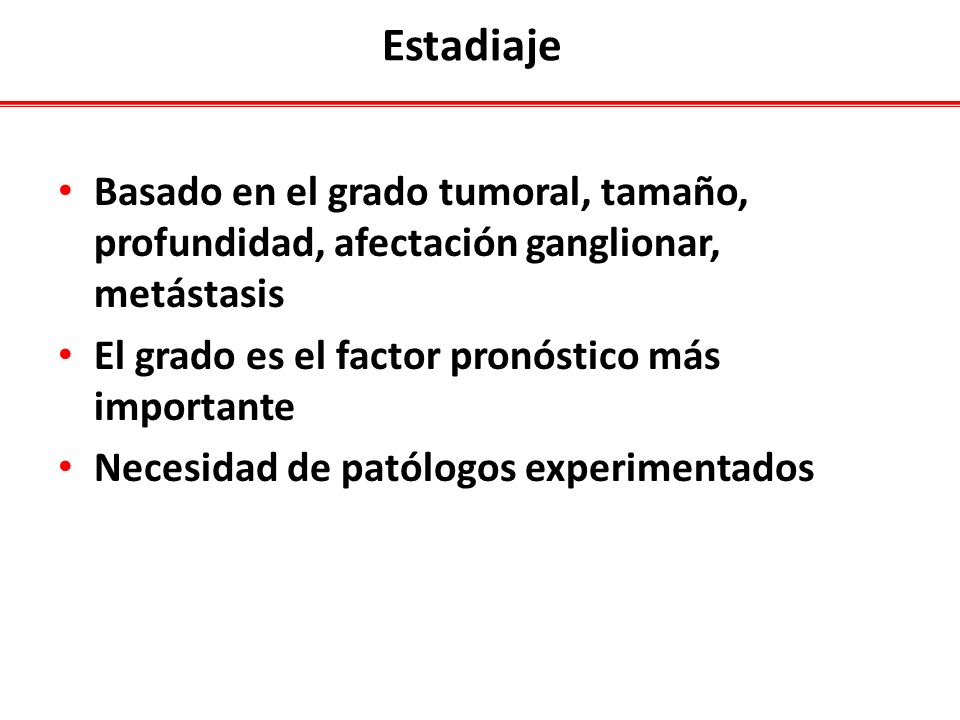 Estadiaje Basado en el grado tumoral, tamaño, profundidad, afectación ganglionar, metástasis. El grado es el factor pronóstico más importante.