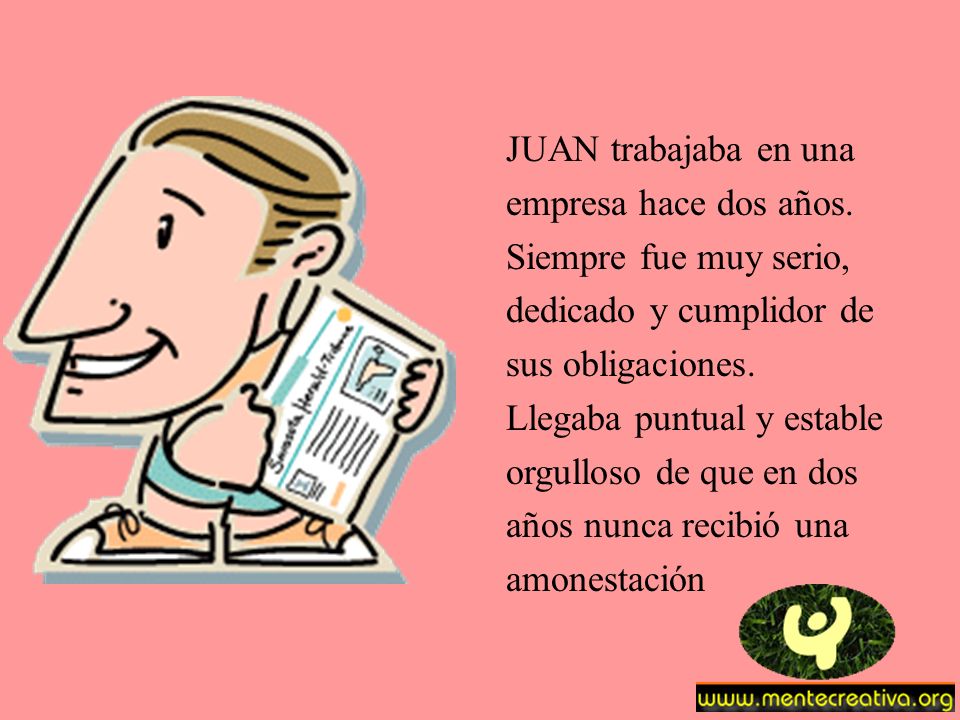 JUAN trabajaba en una empresa hace dos años. Siempre fue muy serio, dedicado y cumplidor de. sus obligaciones.