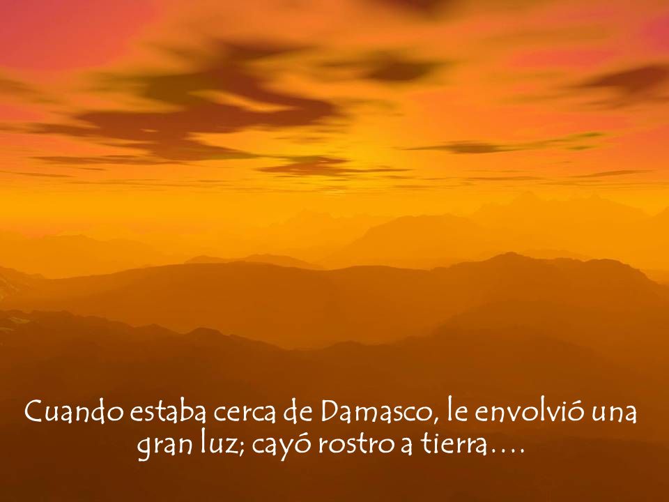 Cuando estaba cerca de Damasco, le envolvió una gran luz; cayó rostro a tierra….
