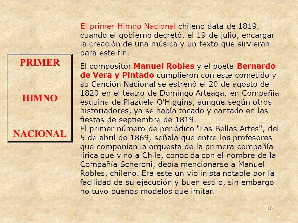El primer Himno Nacional chileno data de 1819, cuando el gobierno decretó, el 19 de julio, encargar la creación de una música y un texto que sirvieran para este fin.