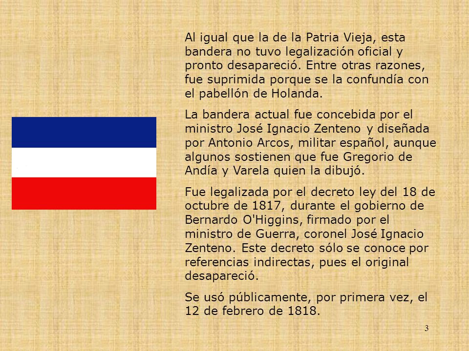 Al igual que la de la Patria Vieja, esta bandera no tuvo legalización oficial y pronto desapareció. Entre otras razones, fue suprimida porque se la confundía con el pabellón de Holanda.