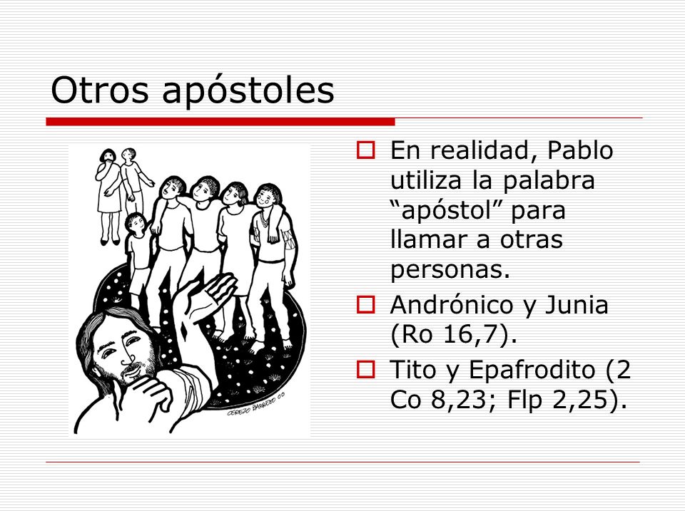 Otros apóstoles En realidad, Pablo utiliza la palabra apóstol para llamar a otras personas. Andrónico y Junia (Ro 16,7).