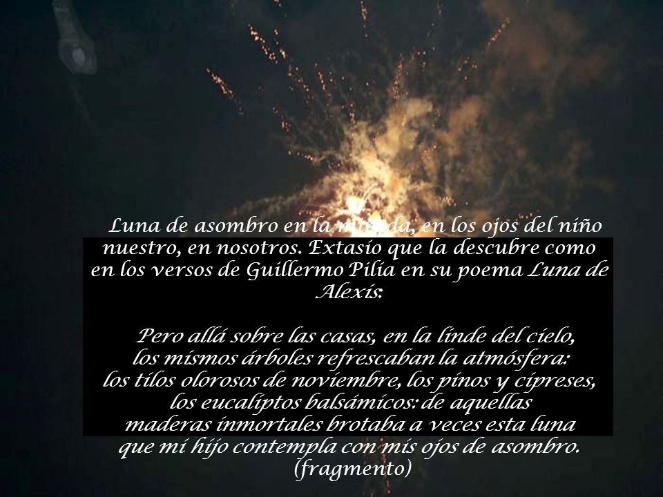 Luna de asombro en la mirada, en los ojos del niño nuestro, en nosotros. Extasío que la descubre como en los versos de Guillermo Pilía en su poema Luna de Alexis: