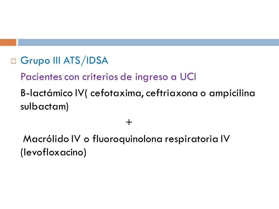 Grupo III ATS/IDSA Pacientes con criterios de ingreso a UCI. B-lactámico IV( cefotaxima, ceftriaxona o ampicilina sulbactam)
