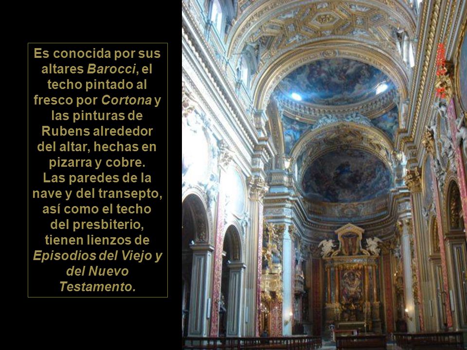 Es conocida por sus altares Barocci, el techo pintado al fresco por Cortona y las pinturas de Rubens alrededor del altar, hechas en pizarra y cobre.