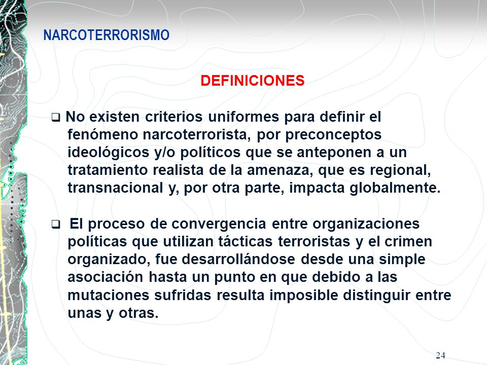 NARCOTERRORISMO DEFINICIONES. No existen criterios uniformes para definir el. fenómeno narcoterrorista, por preconceptos.