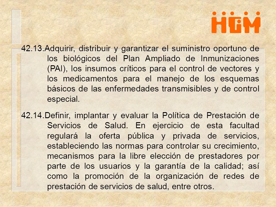 42.13.Adquirir, distribuir y garantizar el suministro oportuno de los biológicos del Plan Ampliado de Inmunizaciones (PAI), los insumos críticos para el control de vectores y los medicamentos para el manejo de los esquemas básicos de las enfermedades transmisibles y de control especial.