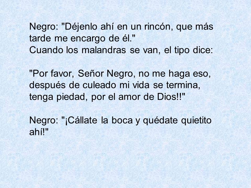 Negro: Déjenlo ahí en un rincón, que más tarde me encargo de él