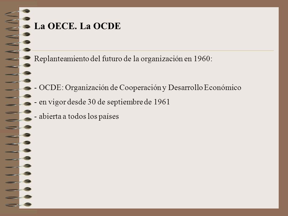 La OECE. La OCDE Replanteamiento del futuro de la organización en 1960: OCDE: Organización de Cooperación y Desarrollo Económico.