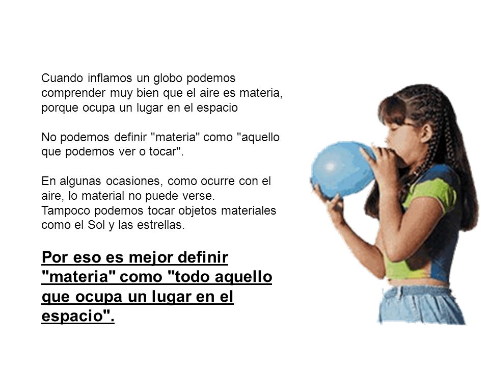 Cuando inflamos un globo podemos comprender muy bien que el aire es materia, porque ocupa un lugar en el espacio