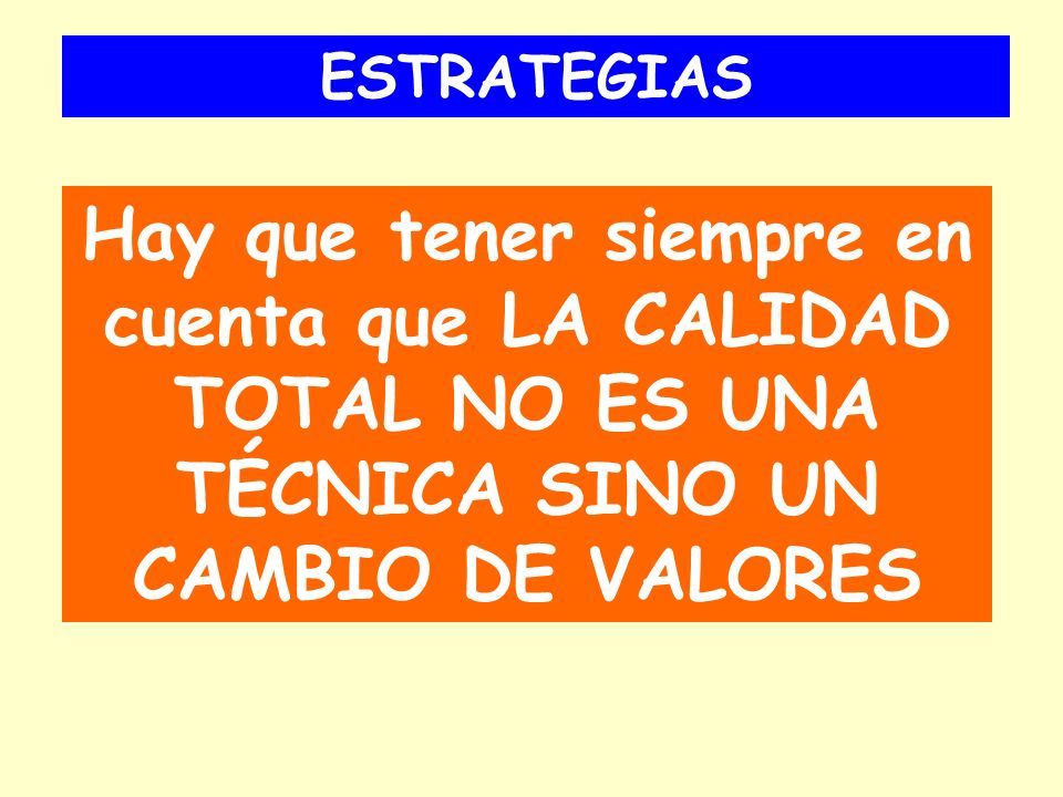ESTRATEGIAS Hay que tener siempre en cuenta que LA CALIDAD TOTAL NO ES UNA TÉCNICA SINO UN CAMBIO DE VALORES.