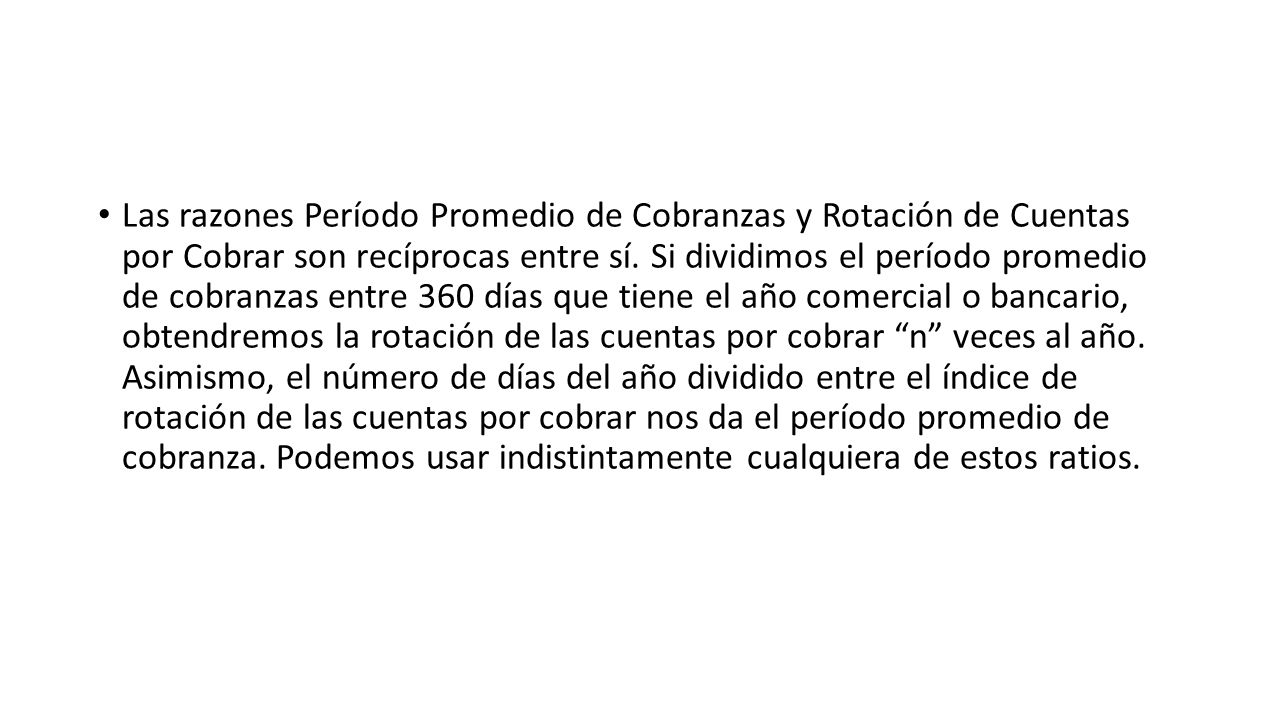 Las razones Período Promedio de Cobranzas y Rotación de Cuentas por Cobrar son recíprocas entre sí.