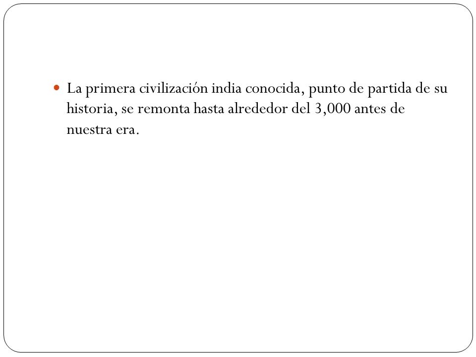 La primera civilización india conocida, punto de partida de su historia, se remonta hasta alrededor del 3,000 antes de nuestra era.
