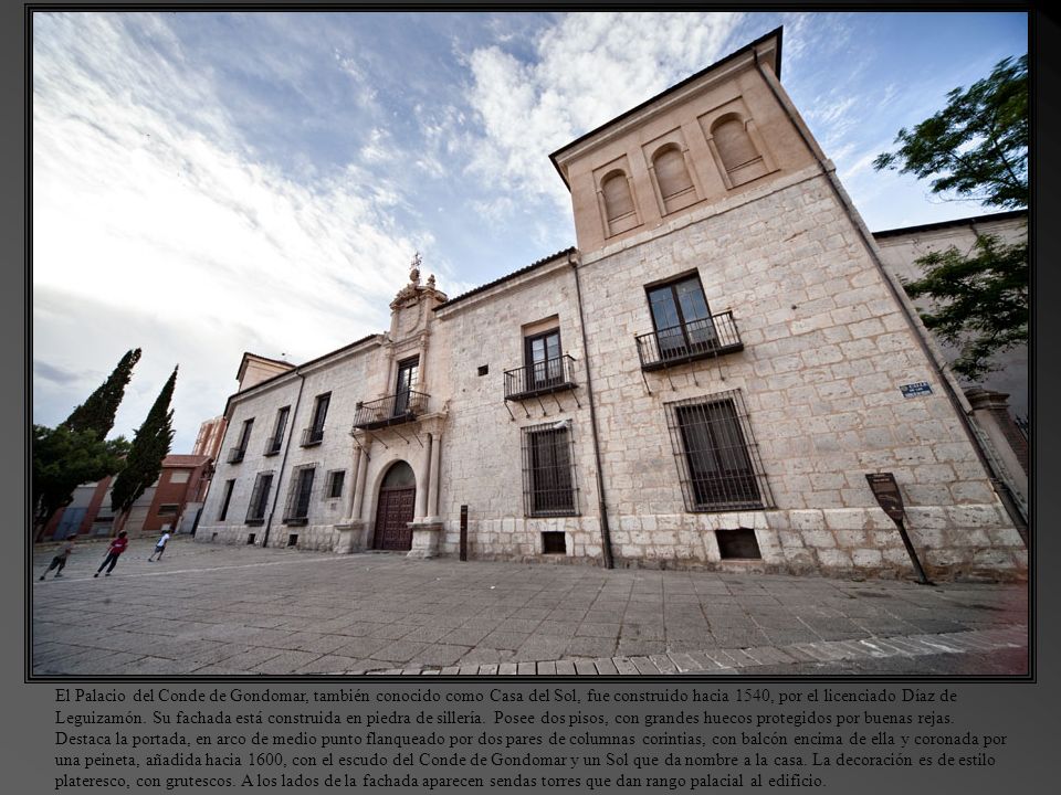 El Palacio del Conde de Gondomar, también conocido como Casa del Sol, fue construido hacia 1540, por el licenciado Díaz de Leguizamón.