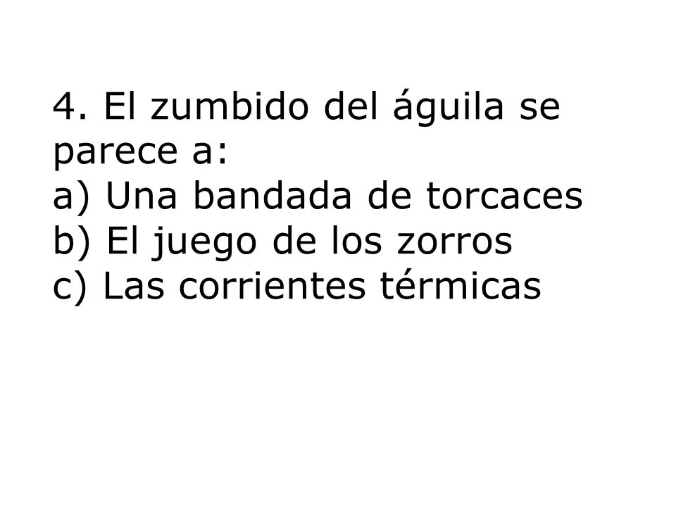 4. El zumbido del águila se parece a: a) Una bandada de torcaces