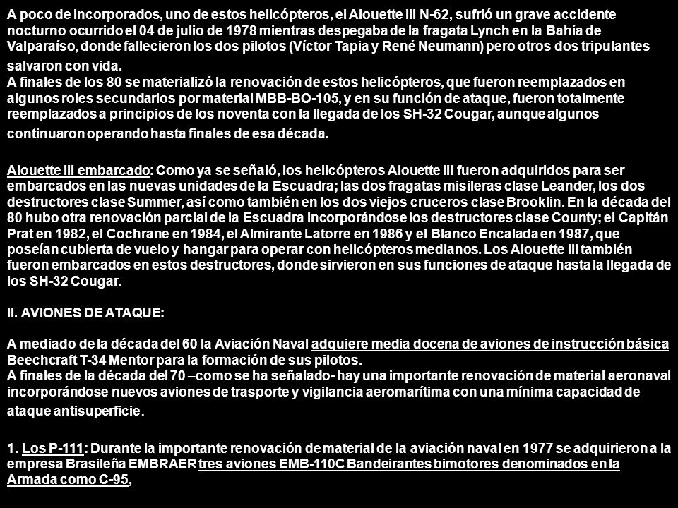 A poco de incorporados, uno de estos helicópteros, el Alouette III N-62, sufrió un grave accidente nocturno ocurrido el 04 de julio de 1978 mientras despegaba de la fragata Lynch en la Bahía de Valparaíso, donde fallecieron los dos pilotos (Víctor Tapia y René Neumann) pero otros dos tripulantes salvaron con vida.