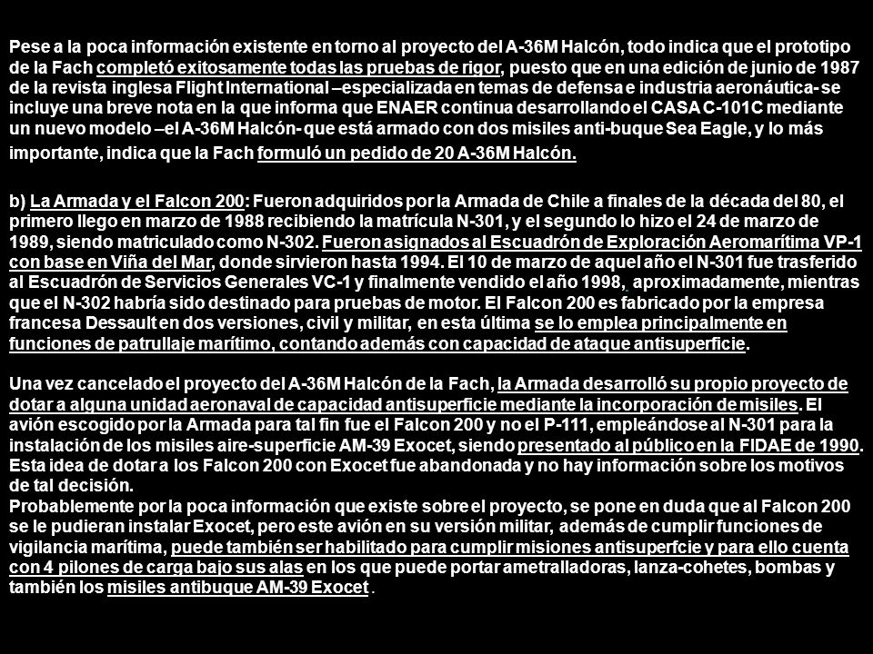 Pese a la poca información existente en torno al proyecto del A-36M Halcón, todo indica que el prototipo de la Fach completó exitosamente todas las pruebas de rigor, puesto que en una edición de junio de 1987 de la revista inglesa Flight International –especializada en temas de defensa e industria aeronáutica- se incluye una breve nota en la que informa que ENAER continua desarrollando el CASA C-101C mediante un nuevo modelo –el A-36M Halcón- que está armado con dos misiles anti-buque Sea Eagle, y lo más importante, indica que la Fach formuló un pedido de 20 A-36M Halcón.