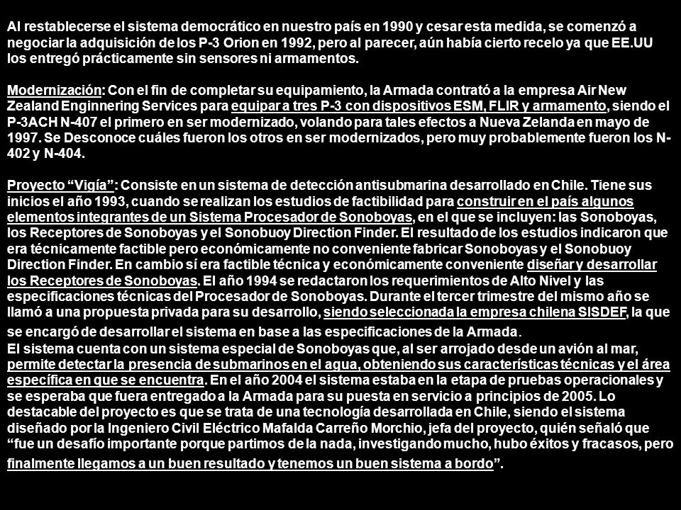 Al restablecerse el sistema democrático en nuestro país en 1990 y cesar esta medida, se comenzó a negociar la adquisición de los P-3 Orion en 1992, pero al parecer, aún había cierto recelo ya que EE.UU los entregó prácticamente sin sensores ni armamentos.