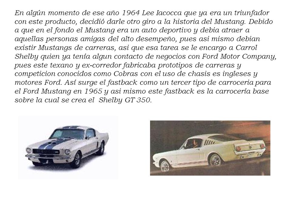 En algún momento de ese año 1964 Lee Iacocca que ya era un triunfador con este producto, decidió darle otro giro a la historia del Mustang.