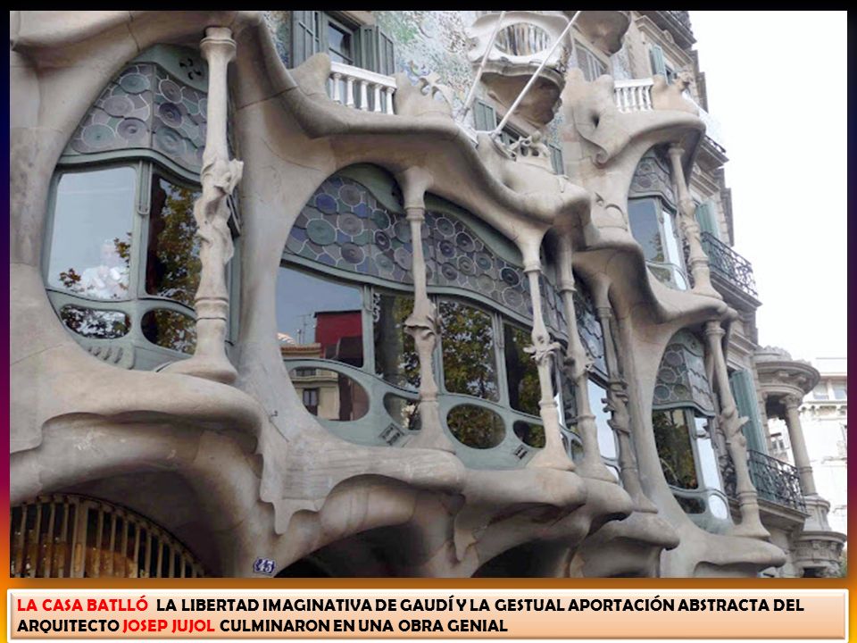 LA CASA BATLLÓ LA LIBERTAD IMAGINATIVA DE GAUDÍ Y LA GESTUAL APORTACIÓN ABSTRACTA DEL ARQUITECTO JOSEP JUJOL CULMINARON EN UNA OBRA GENIAL
