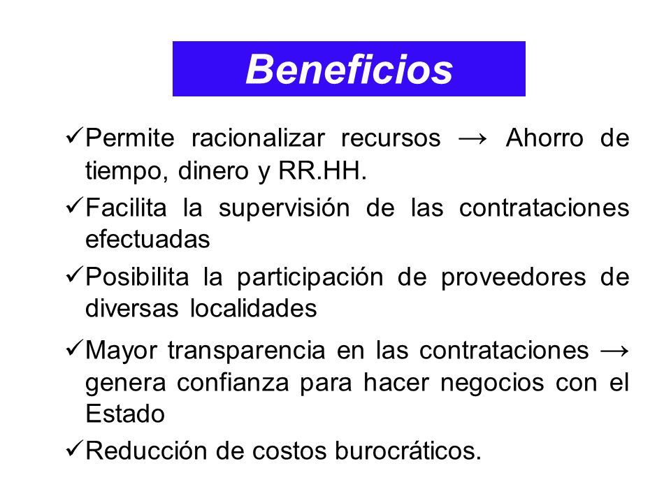 Beneficios Permite racionalizar recursos → Ahorro de tiempo, dinero y RR.HH. Facilita la supervisión de las contrataciones efectuadas.